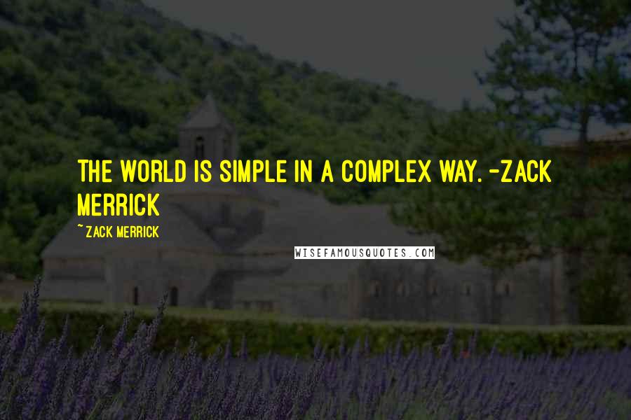 Zack Merrick Quotes: The world is simple in a complex way. -Zack Merrick