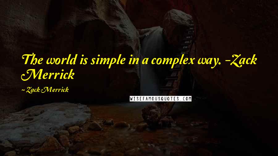 Zack Merrick Quotes: The world is simple in a complex way. -Zack Merrick
