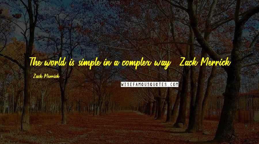 Zack Merrick Quotes: The world is simple in a complex way. -Zack Merrick