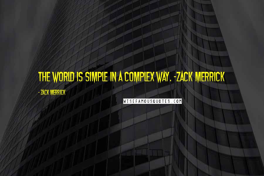 Zack Merrick Quotes: The world is simple in a complex way. -Zack Merrick