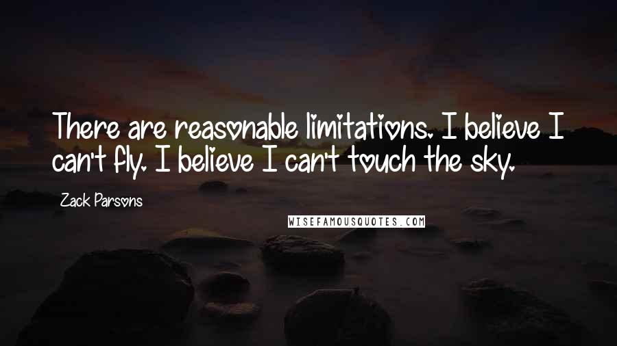 Zack Parsons Quotes: There are reasonable limitations. I believe I can't fly. I believe I can't touch the sky.