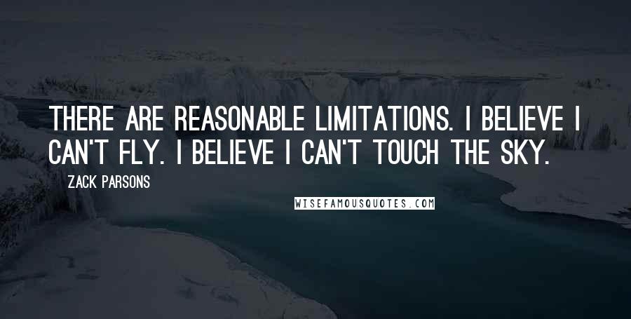 Zack Parsons Quotes: There are reasonable limitations. I believe I can't fly. I believe I can't touch the sky.