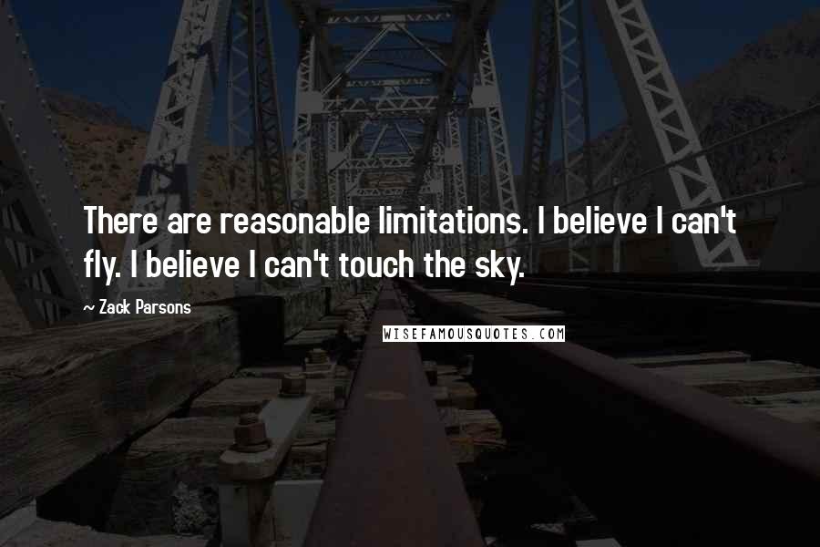 Zack Parsons Quotes: There are reasonable limitations. I believe I can't fly. I believe I can't touch the sky.