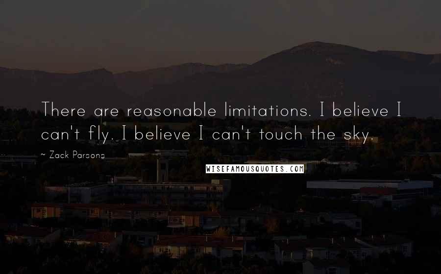 Zack Parsons Quotes: There are reasonable limitations. I believe I can't fly. I believe I can't touch the sky.