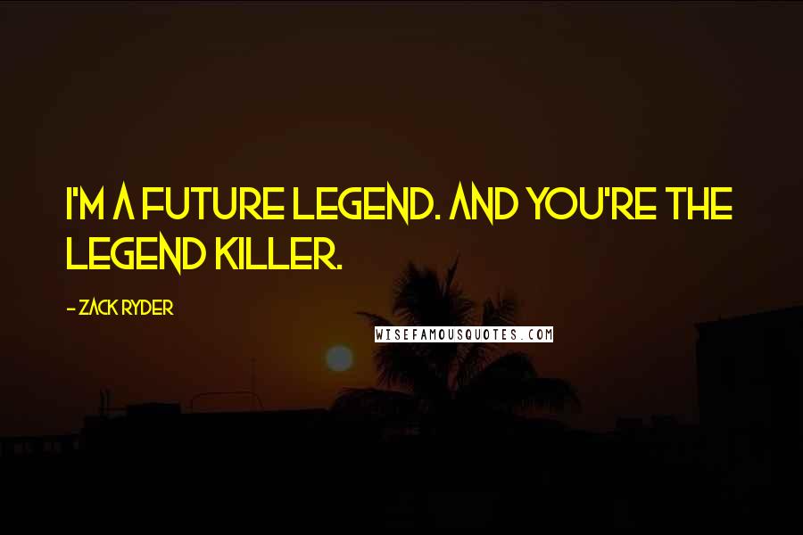 Zack Ryder Quotes: I'm a future legend. And you're the legend killer.