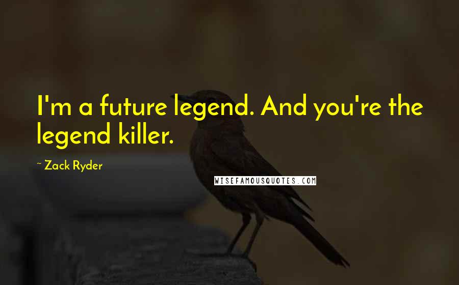 Zack Ryder Quotes: I'm a future legend. And you're the legend killer.