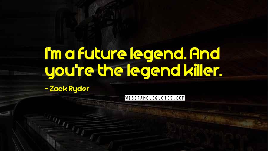 Zack Ryder Quotes: I'm a future legend. And you're the legend killer.