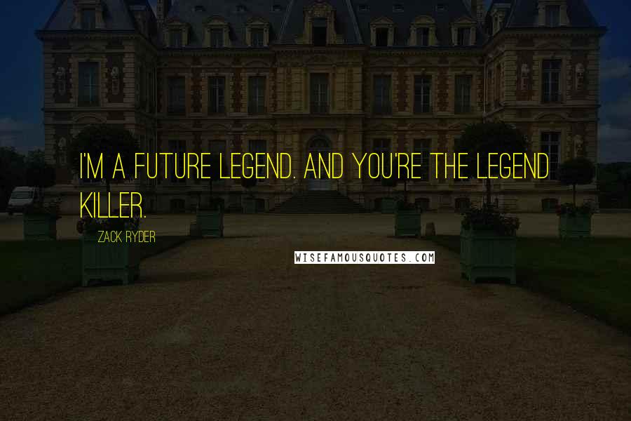 Zack Ryder Quotes: I'm a future legend. And you're the legend killer.