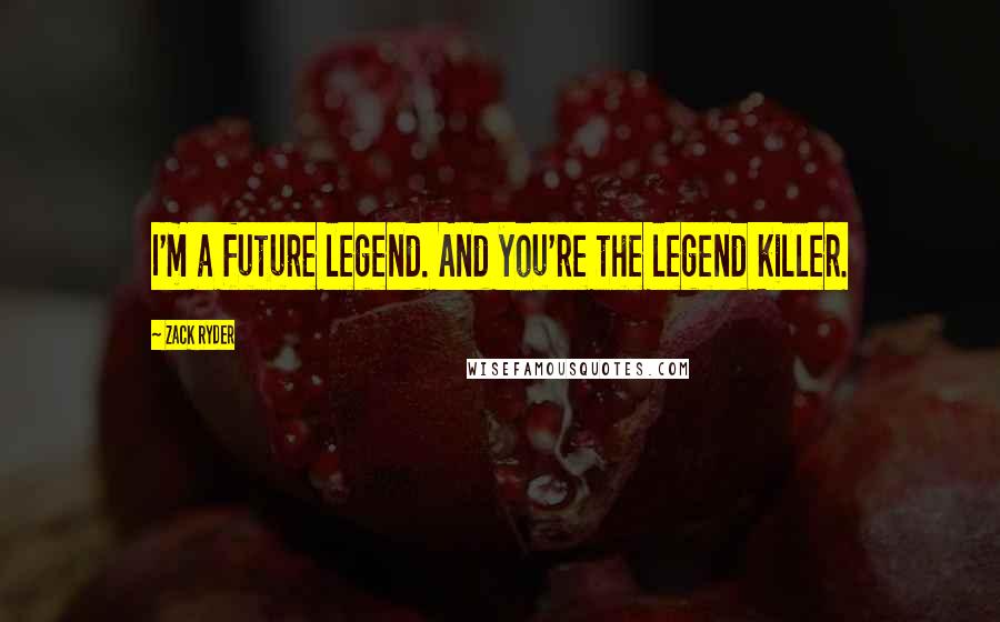 Zack Ryder Quotes: I'm a future legend. And you're the legend killer.