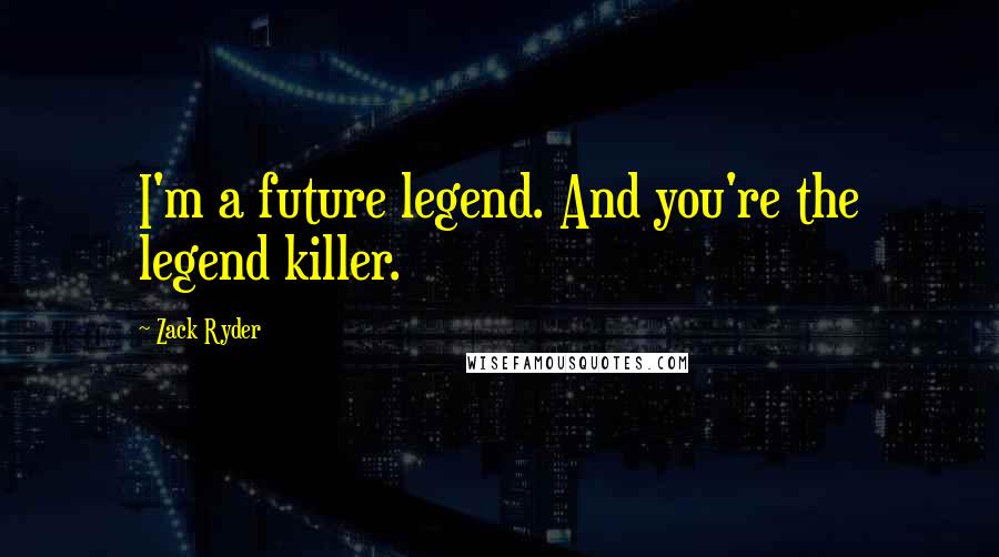 Zack Ryder Quotes: I'm a future legend. And you're the legend killer.