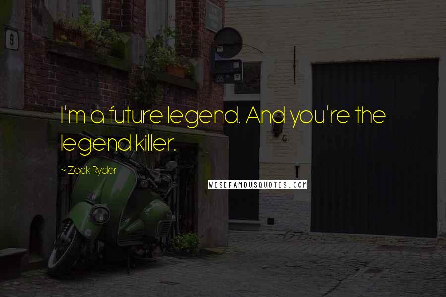 Zack Ryder Quotes: I'm a future legend. And you're the legend killer.