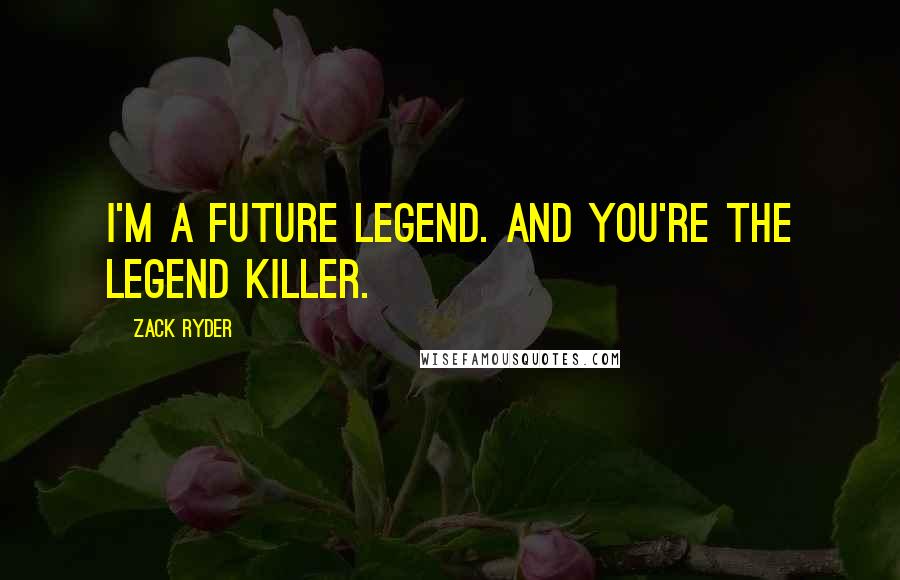 Zack Ryder Quotes: I'm a future legend. And you're the legend killer.