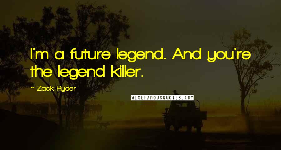 Zack Ryder Quotes: I'm a future legend. And you're the legend killer.