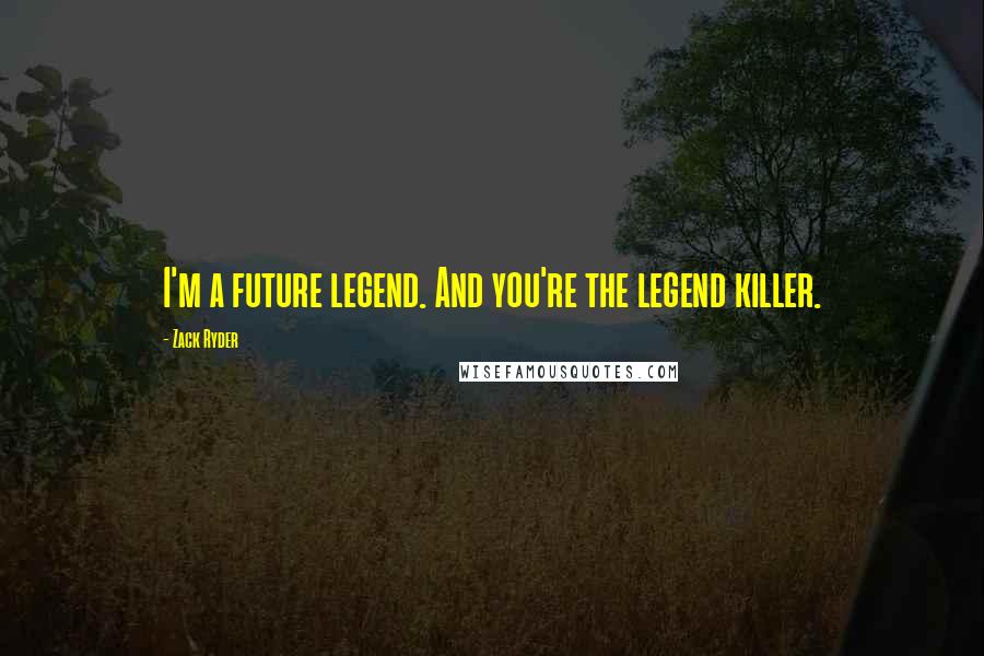 Zack Ryder Quotes: I'm a future legend. And you're the legend killer.