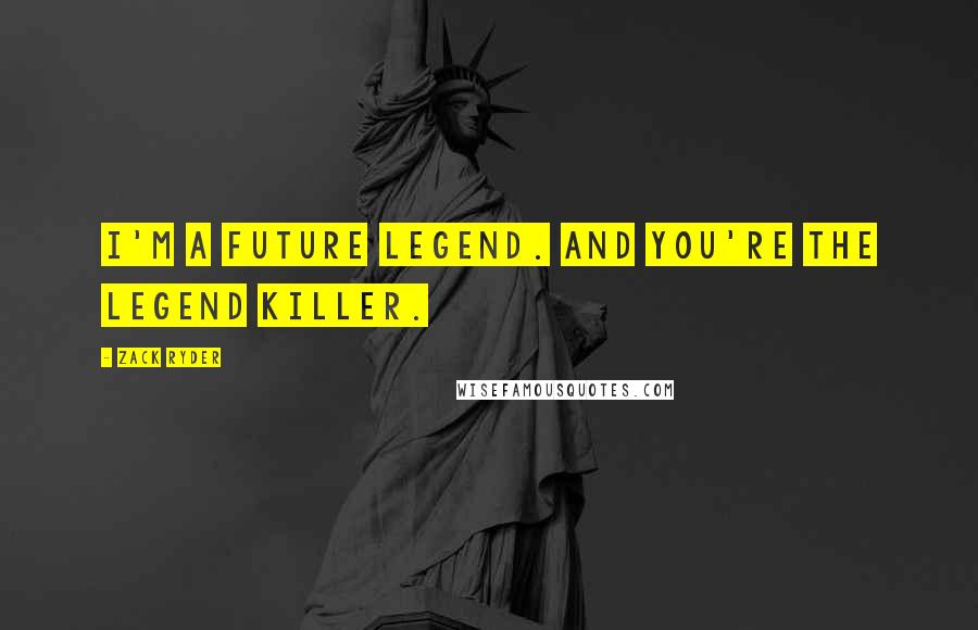Zack Ryder Quotes: I'm a future legend. And you're the legend killer.