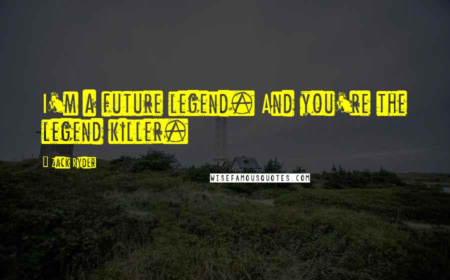 Zack Ryder Quotes: I'm a future legend. And you're the legend killer.