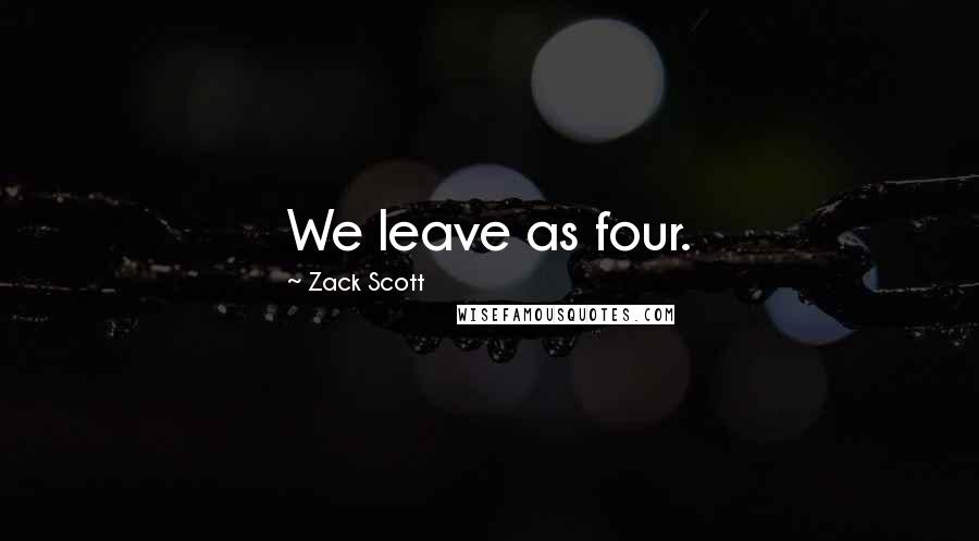 Zack Scott Quotes: We leave as four.