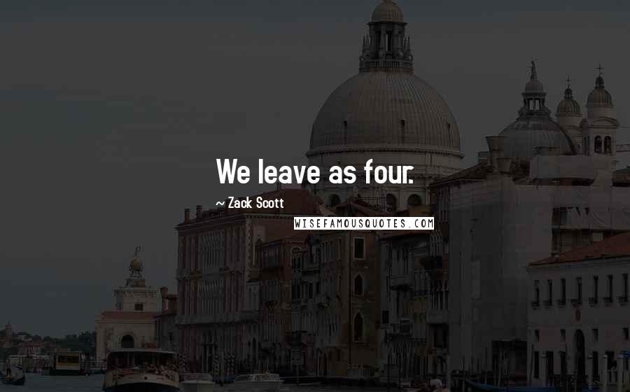 Zack Scott Quotes: We leave as four.