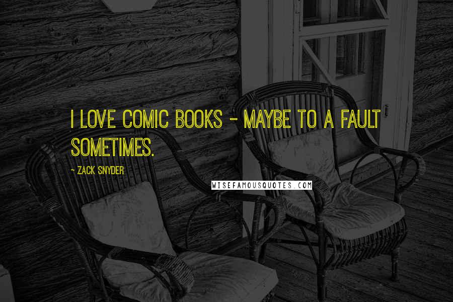 Zack Snyder Quotes: I love comic books - maybe to a fault sometimes.