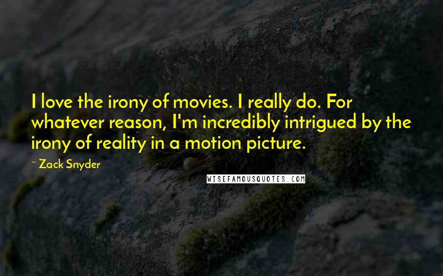 Zack Snyder Quotes: I love the irony of movies. I really do. For whatever reason, I'm incredibly intrigued by the irony of reality in a motion picture.