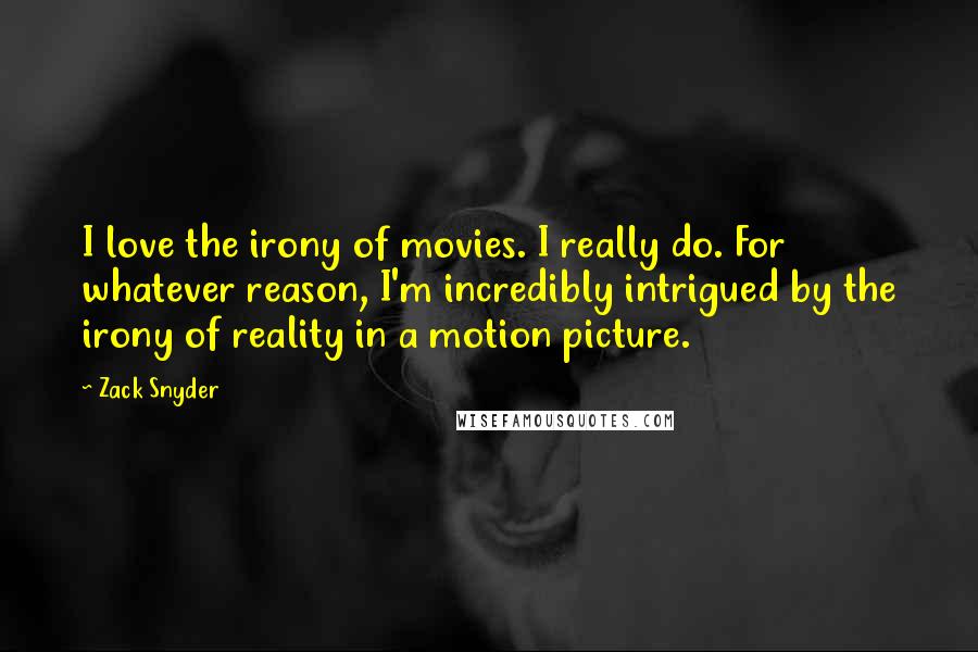 Zack Snyder Quotes: I love the irony of movies. I really do. For whatever reason, I'm incredibly intrigued by the irony of reality in a motion picture.