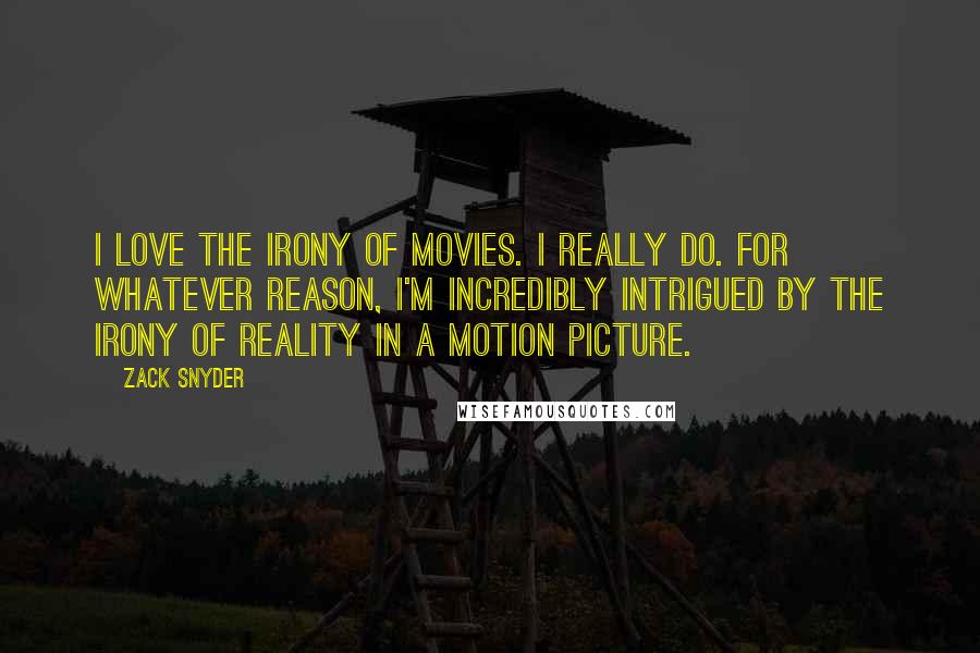 Zack Snyder Quotes: I love the irony of movies. I really do. For whatever reason, I'm incredibly intrigued by the irony of reality in a motion picture.