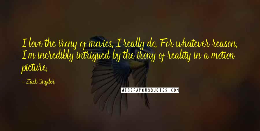 Zack Snyder Quotes: I love the irony of movies. I really do. For whatever reason, I'm incredibly intrigued by the irony of reality in a motion picture.