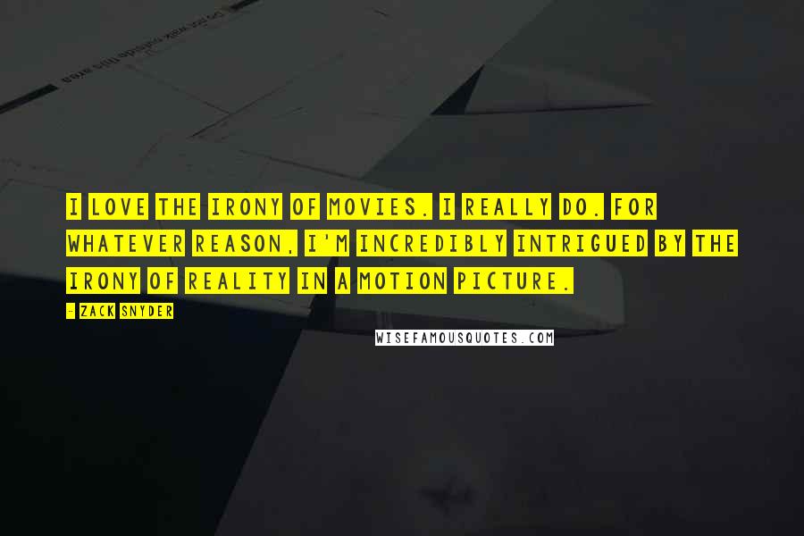 Zack Snyder Quotes: I love the irony of movies. I really do. For whatever reason, I'm incredibly intrigued by the irony of reality in a motion picture.
