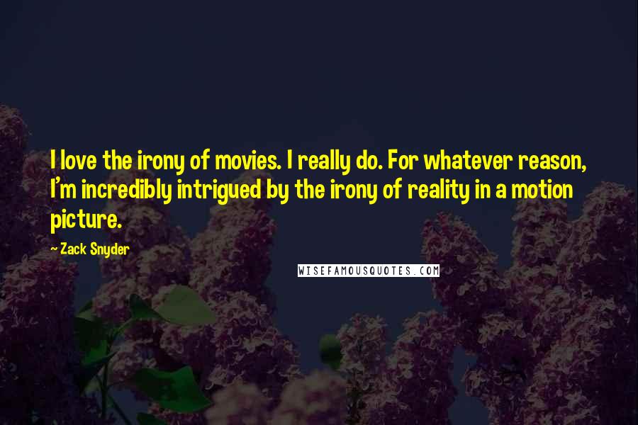 Zack Snyder Quotes: I love the irony of movies. I really do. For whatever reason, I'm incredibly intrigued by the irony of reality in a motion picture.