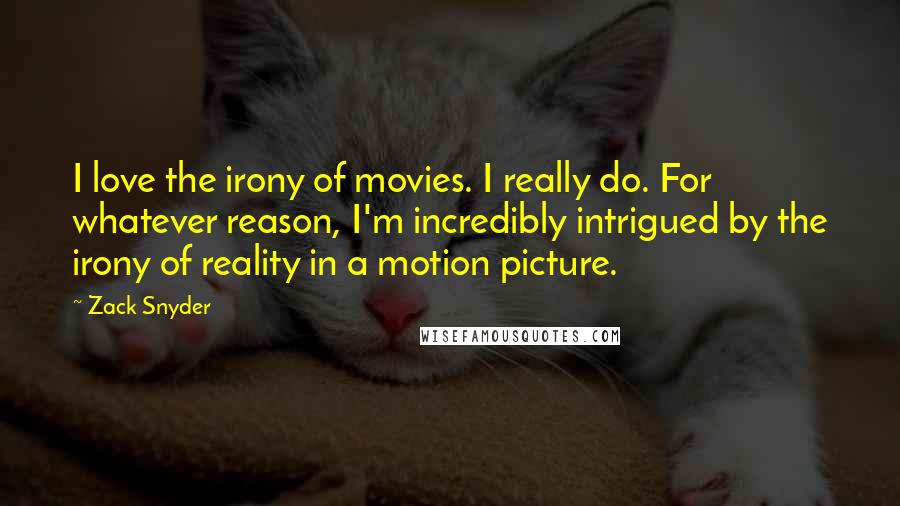 Zack Snyder Quotes: I love the irony of movies. I really do. For whatever reason, I'm incredibly intrigued by the irony of reality in a motion picture.