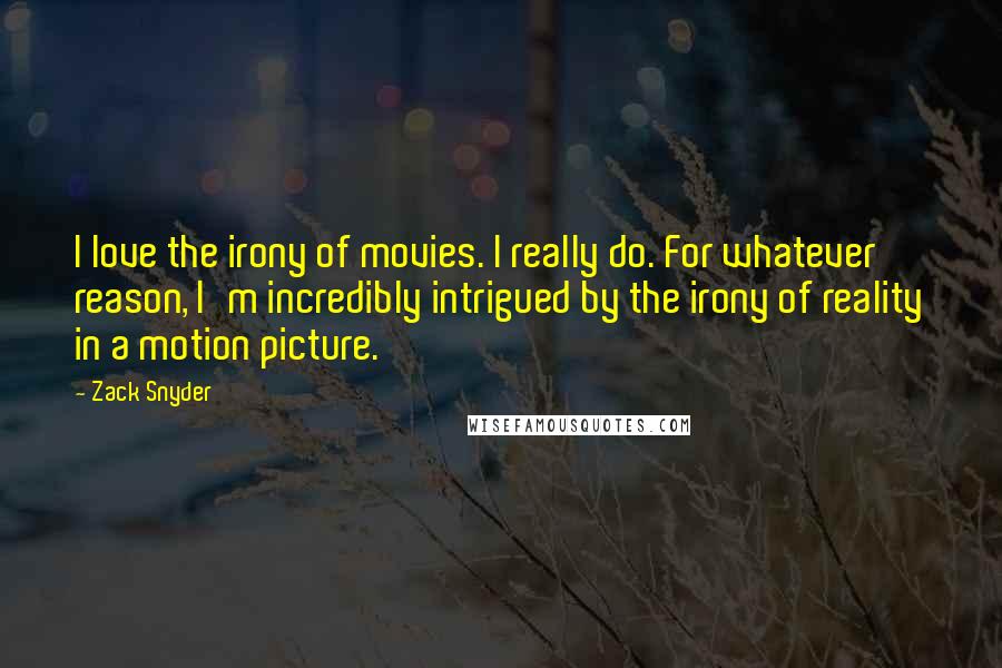 Zack Snyder Quotes: I love the irony of movies. I really do. For whatever reason, I'm incredibly intrigued by the irony of reality in a motion picture.