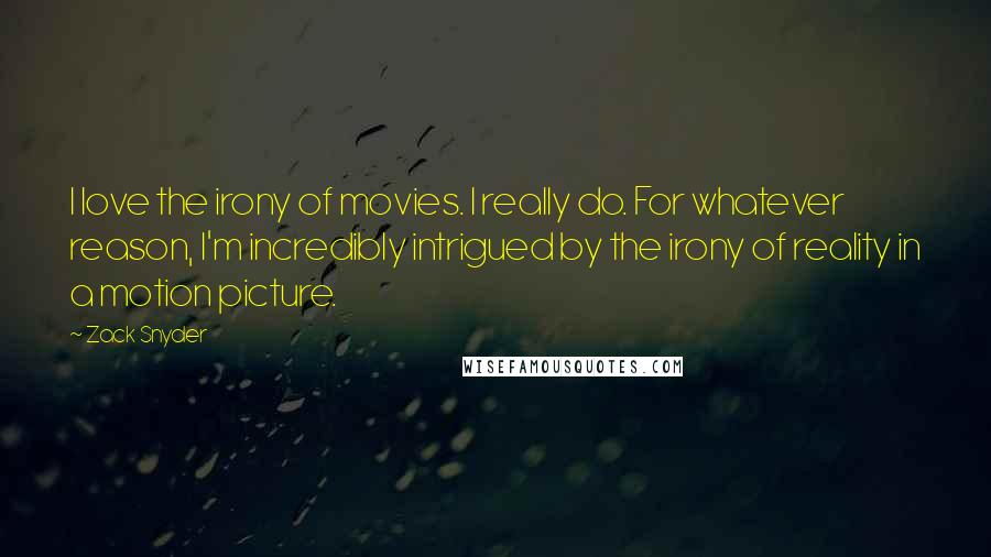 Zack Snyder Quotes: I love the irony of movies. I really do. For whatever reason, I'm incredibly intrigued by the irony of reality in a motion picture.