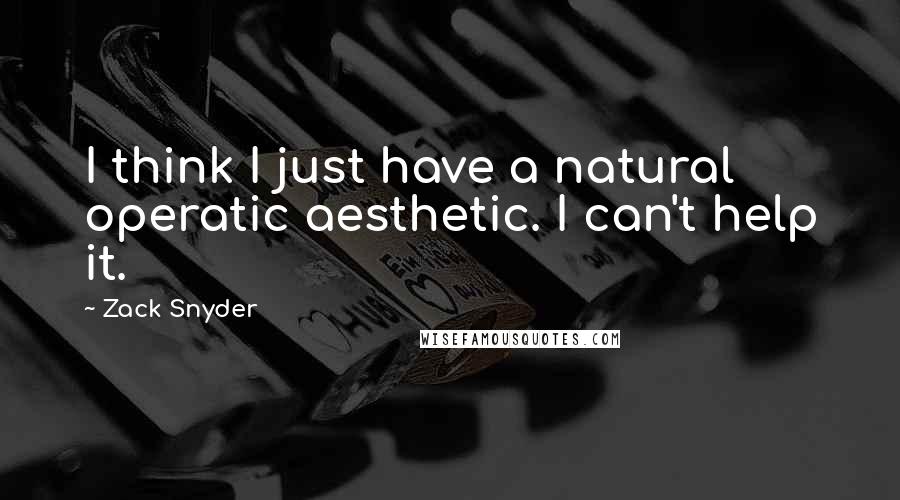 Zack Snyder Quotes: I think I just have a natural operatic aesthetic. I can't help it.