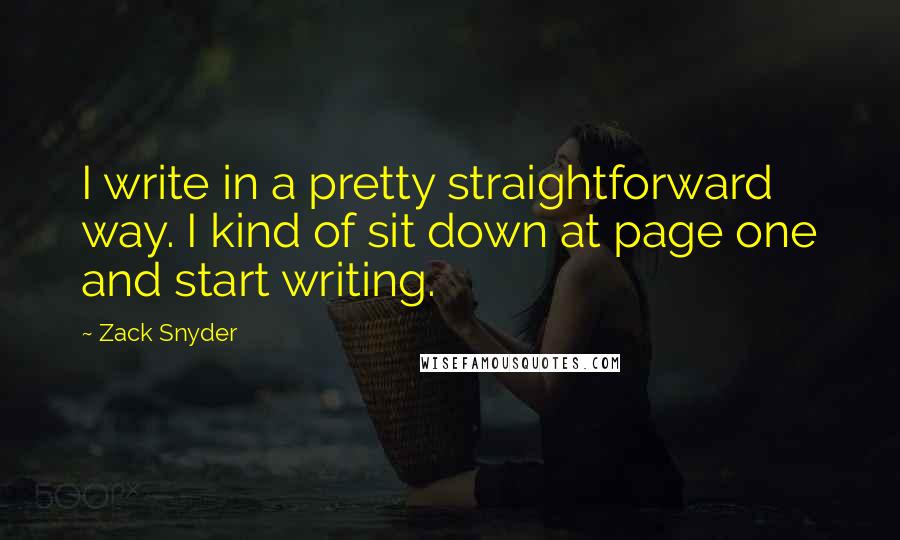 Zack Snyder Quotes: I write in a pretty straightforward way. I kind of sit down at page one and start writing.