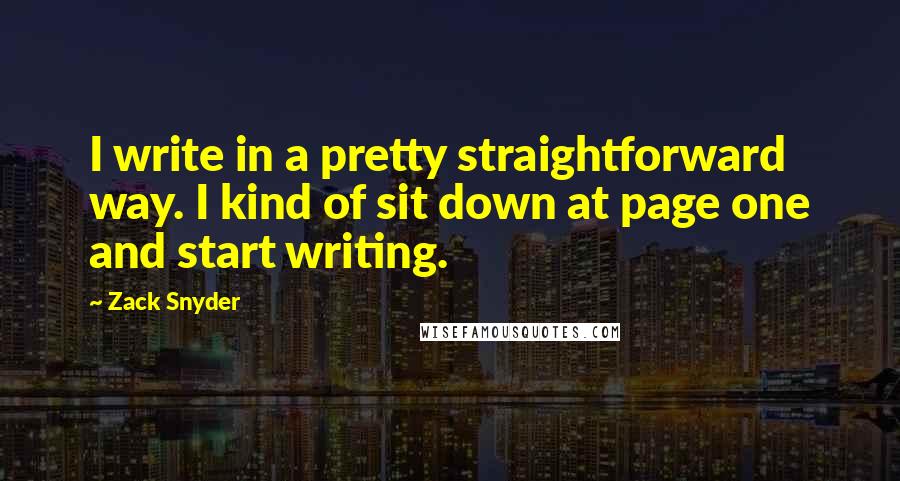 Zack Snyder Quotes: I write in a pretty straightforward way. I kind of sit down at page one and start writing.