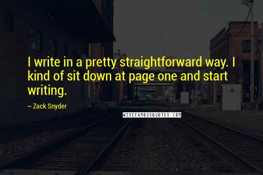 Zack Snyder Quotes: I write in a pretty straightforward way. I kind of sit down at page one and start writing.