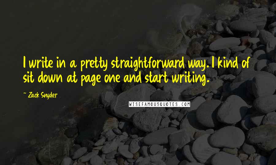 Zack Snyder Quotes: I write in a pretty straightforward way. I kind of sit down at page one and start writing.