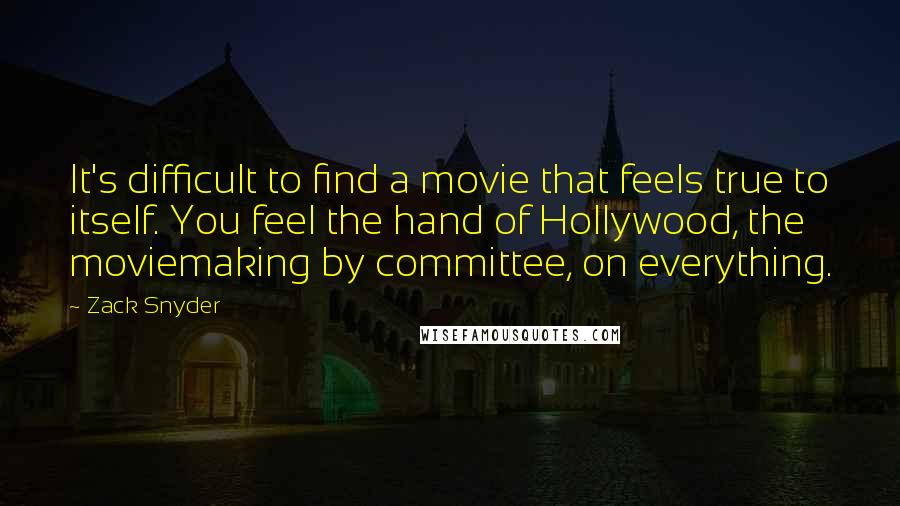 Zack Snyder Quotes: It's difficult to find a movie that feels true to itself. You feel the hand of Hollywood, the moviemaking by committee, on everything.