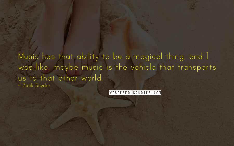 Zack Snyder Quotes: Music has that ability to be a magical thing, and I was like, maybe music is the vehicle that transports us to that other world.