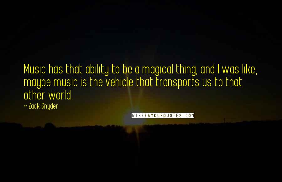 Zack Snyder Quotes: Music has that ability to be a magical thing, and I was like, maybe music is the vehicle that transports us to that other world.