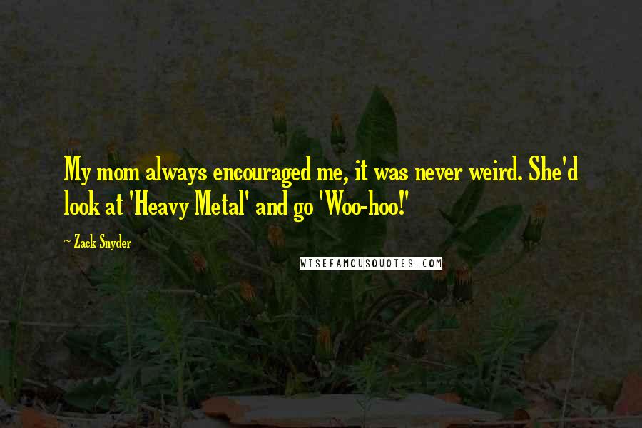 Zack Snyder Quotes: My mom always encouraged me, it was never weird. She'd look at 'Heavy Metal' and go 'Woo-hoo!'