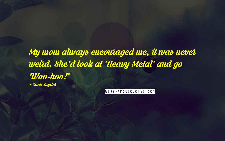 Zack Snyder Quotes: My mom always encouraged me, it was never weird. She'd look at 'Heavy Metal' and go 'Woo-hoo!'
