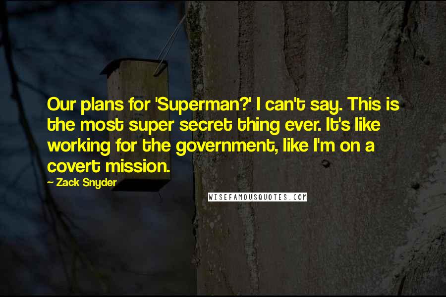 Zack Snyder Quotes: Our plans for 'Superman?' I can't say. This is the most super secret thing ever. It's like working for the government, like I'm on a covert mission.