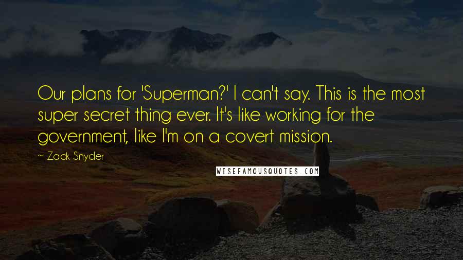 Zack Snyder Quotes: Our plans for 'Superman?' I can't say. This is the most super secret thing ever. It's like working for the government, like I'm on a covert mission.