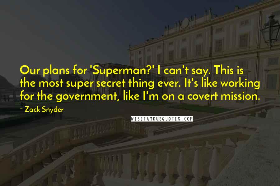 Zack Snyder Quotes: Our plans for 'Superman?' I can't say. This is the most super secret thing ever. It's like working for the government, like I'm on a covert mission.