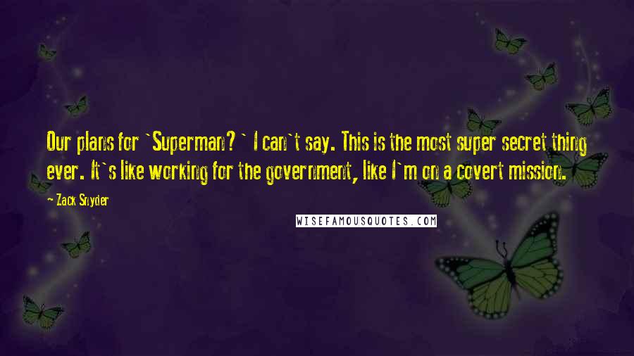 Zack Snyder Quotes: Our plans for 'Superman?' I can't say. This is the most super secret thing ever. It's like working for the government, like I'm on a covert mission.