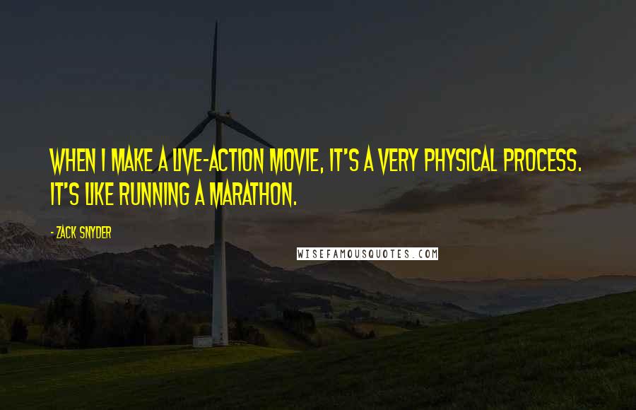 Zack Snyder Quotes: When I make a live-action movie, it's a very physical process. It's like running a marathon.