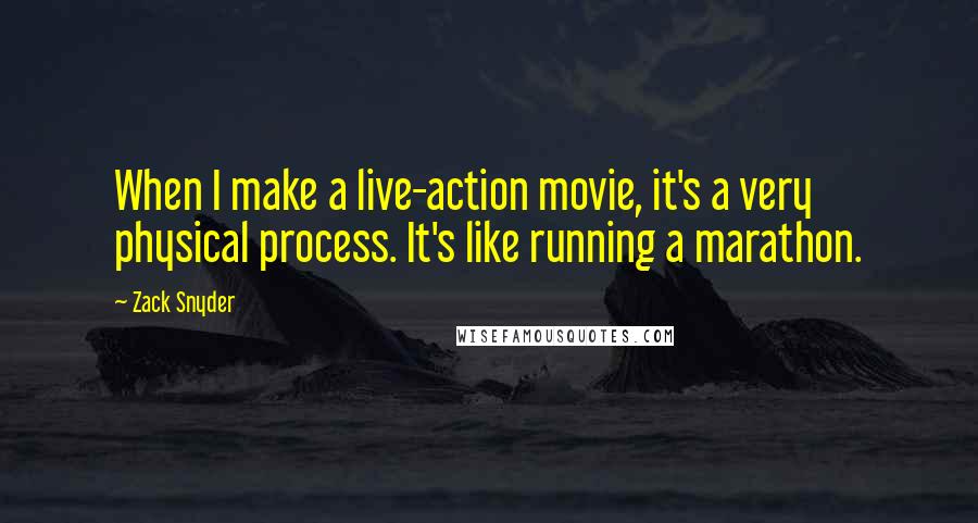 Zack Snyder Quotes: When I make a live-action movie, it's a very physical process. It's like running a marathon.