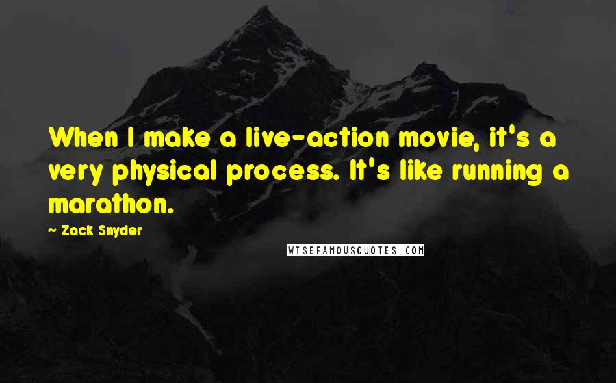 Zack Snyder Quotes: When I make a live-action movie, it's a very physical process. It's like running a marathon.