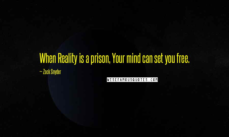 Zack Snyder Quotes: When Reality is a prison, Your mind can set you free.